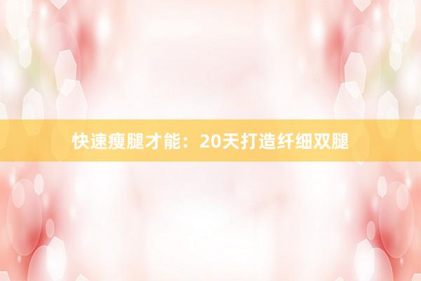 快速瘦腿才能：20天打造纤细双腿