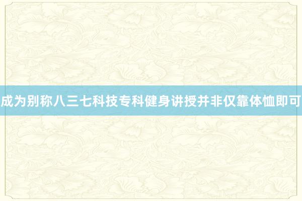 成为别称八三七科技专科健身讲授并非仅靠体恤即可